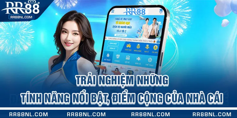 Trải nghiệm những tính năng nổi bật, điểm cộng của nhà cái 